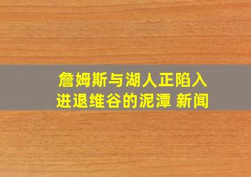 詹姆斯与湖人正陷入进退维谷的泥潭 新闻